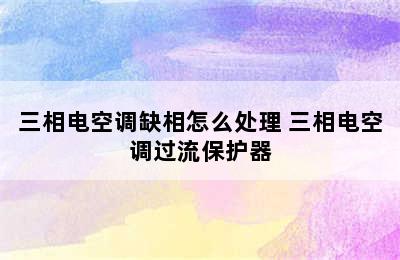 三相电空调缺相怎么处理 三相电空调过流保护器